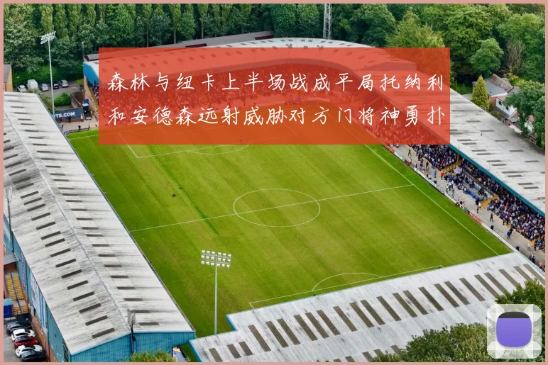 森林与纽卡上半场战成平局托纳利和安德森远射威胁对方门将神勇扑救