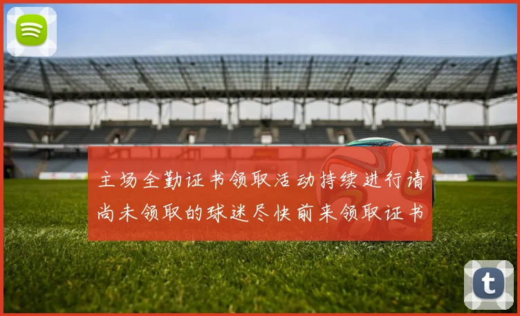主场全勤证书领取活动持续进行请尚未领取的球迷尽快前来领取证书