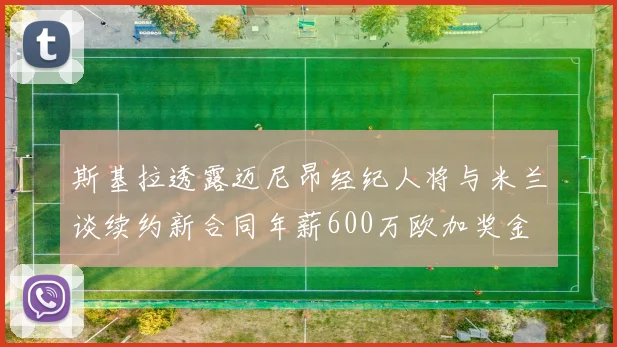 斯基拉透露迈尼昂经纪人将与米兰谈续约新合同年薪600万欧加奖金