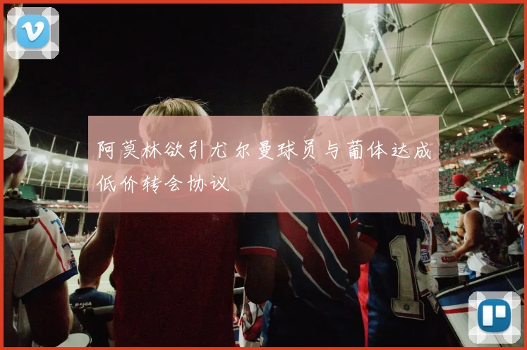 阿莫林欲引尤尔曼球员与葡体达成低价转会协议