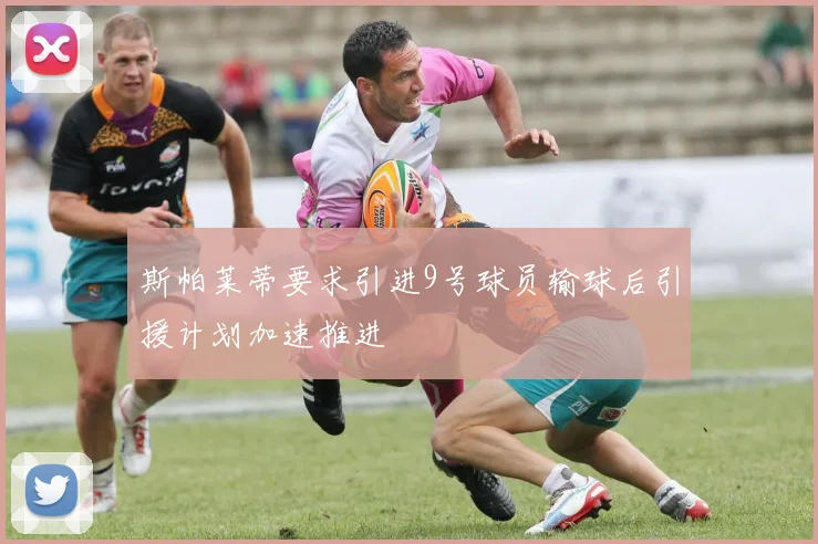斯帕莱蒂要求引进9号球员输球后引援计划加速推进