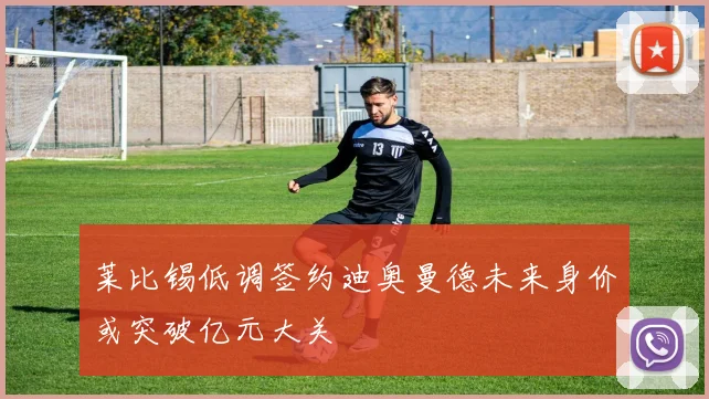 莱比锡低调签约迪奥曼德未来身价或突破亿元大关