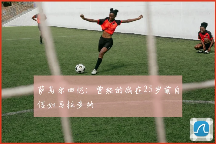 萨乌尔回忆：曾经的我在25岁前自信如马拉多纳