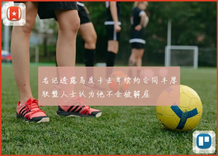 名记透露乌度卡去年续约合同丰厚联盟人士认为他不会被解雇