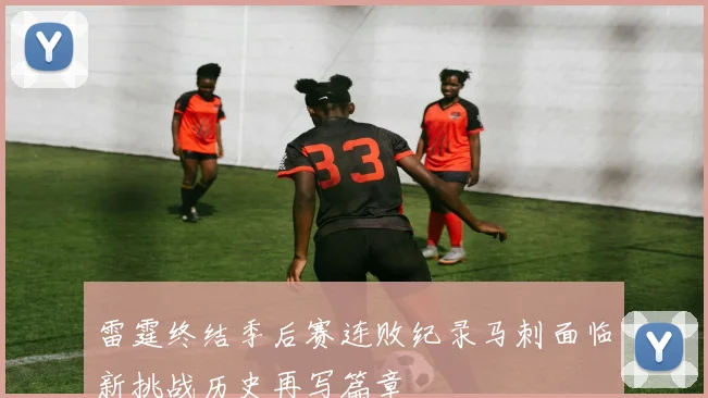 雷霆终结季后赛连败纪录马刺面临新挑战历史再写篇章