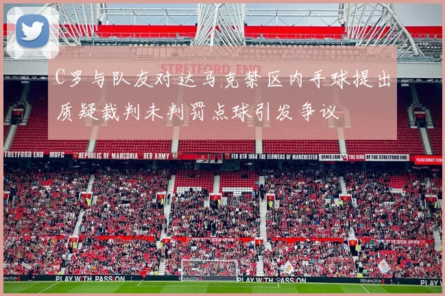 C罗与队友对达马克禁区内手球提出质疑裁判未判罚点球引发争议