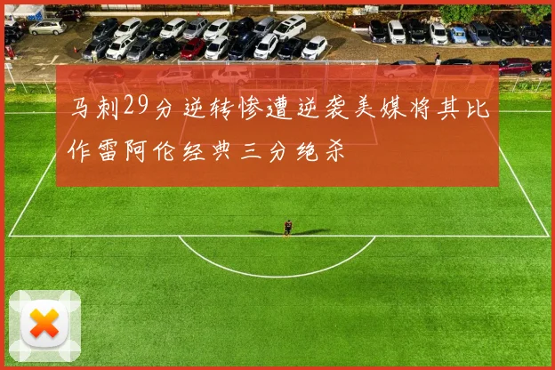 马刺29分逆转惨遭逆袭美媒将其比作雷阿伦经典三分绝杀