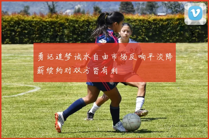 勇记追梦试水自由市场反响平淡降薪续约对双方皆有利
