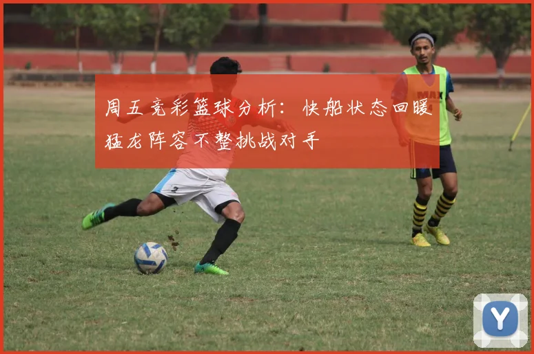 周五竞彩篮球分析：快船状态回暖猛龙阵容不整挑战对手
