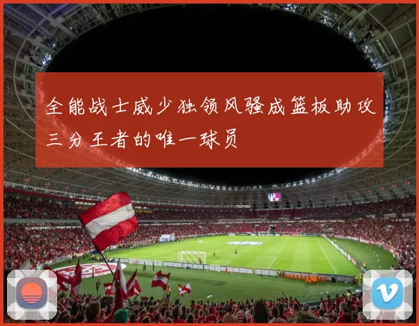 全能战士威少独领风骚成篮板助攻三分王者的唯一球员