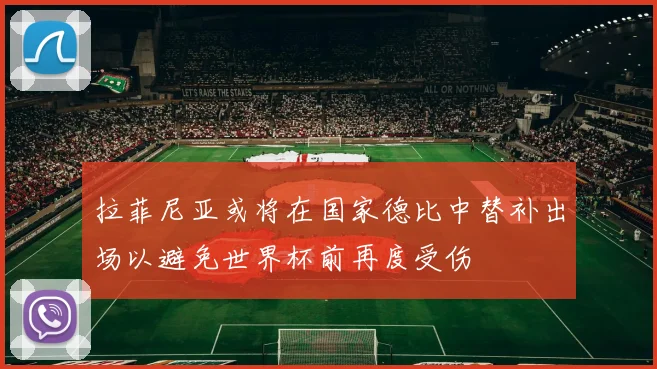 拉菲尼亚或将在国家德比中替补出场以避免世界杯前再度受伤