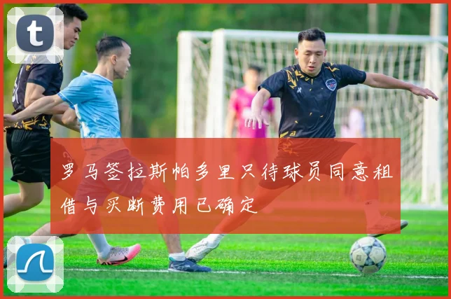 罗马签拉斯帕多里只待球员同意租借与买断费用已确定