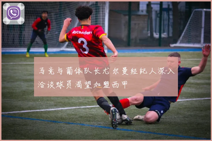 马竞与葡体队长尤尔曼经纪人深入洽谈球员渴望加盟西甲