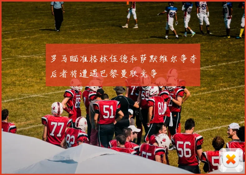 罗马瞄准格林伍德和萨默维尔争夺后者将遭遇巴黎曼联竞争